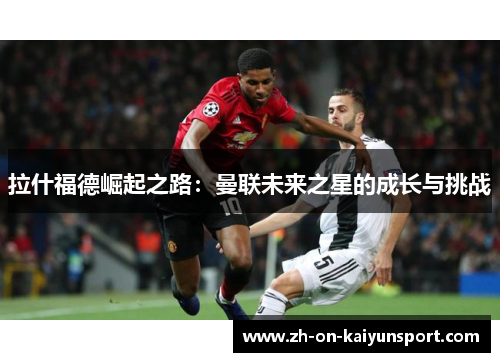 拉什福德崛起之路：曼联未来之星的成长与挑战