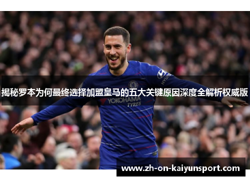 揭秘罗本为何最终选择加盟皇马的五大关键原因深度全解析权威版