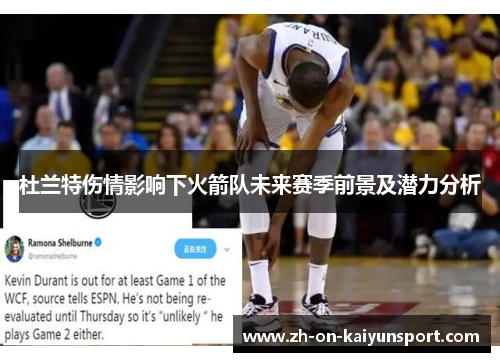 杜兰特伤情影响下火箭队未来赛季前景及潜力分析