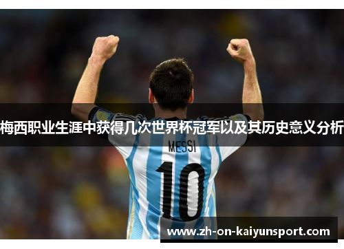 梅西职业生涯中获得几次世界杯冠军以及其历史意义分析