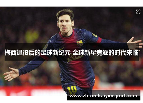 梅西退役后的足球新纪元 全球新星竞逐的时代来临