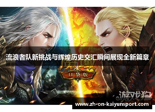 流浪者队新挑战与辉煌历史交汇瞬间展现全新篇章