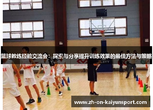 篮球教练经验交流会：探索与分享提升训练效果的最佳方法与策略