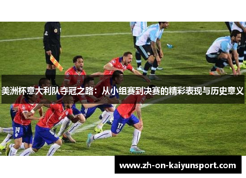 美洲杯意大利队夺冠之路：从小组赛到决赛的精彩表现与历史意义