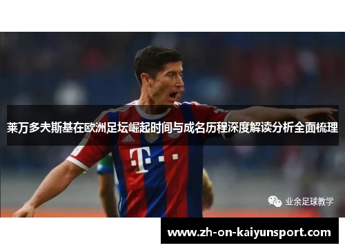 莱万多夫斯基在欧洲足坛崛起时间与成名历程深度解读分析全面梳理