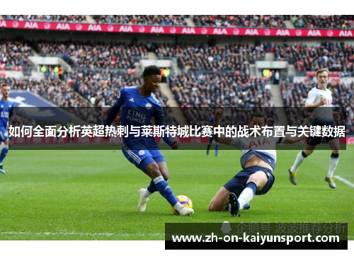 如何全面分析英超热刺与莱斯特城比赛中的战术布置与关键数据