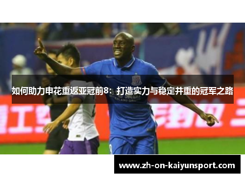 如何助力申花重返亚冠前8：打造实力与稳定并重的冠军之路