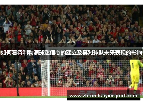 如何看待利物浦球迷信心的建立及其对球队未来表现的影响