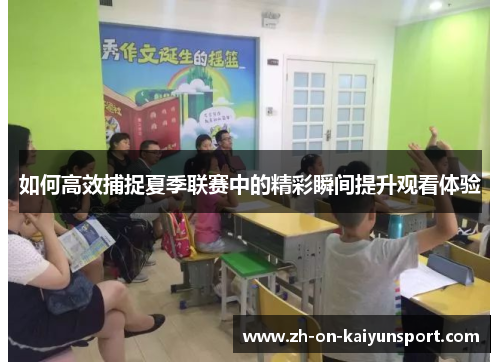如何高效捕捉夏季联赛中的精彩瞬间提升观看体验