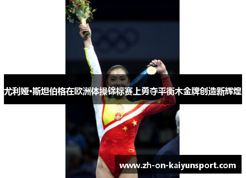 尤利娅·斯坦伯格在欧洲体操锦标赛上勇夺平衡木金牌创造新辉煌