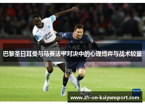 巴黎圣日耳曼与马赛法甲对决中的心理博弈与战术较量