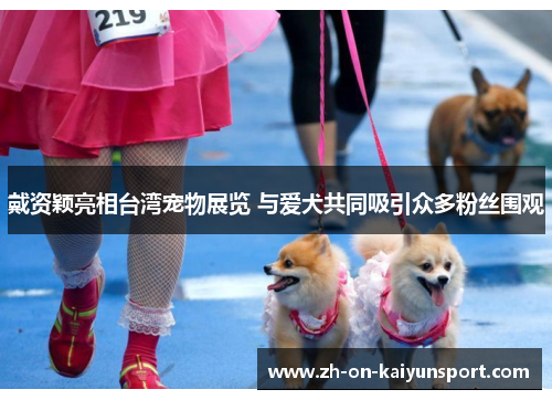 戴资颖亮相台湾宠物展览 与爱犬共同吸引众多粉丝围观