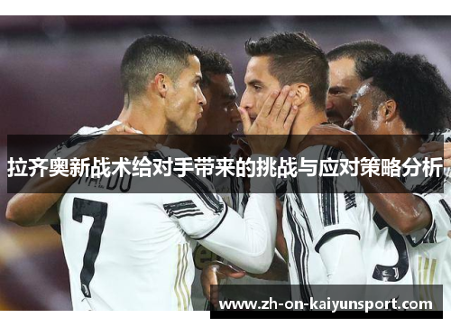 拉齐奥新战术给对手带来的挑战与应对策略分析