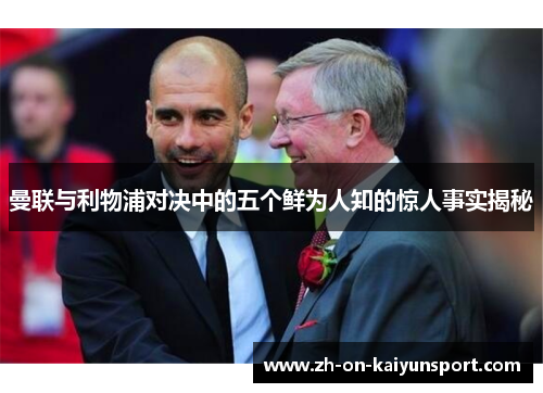 曼联与利物浦对决中的五个鲜为人知的惊人事实揭秘