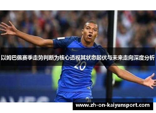 以姆巴佩赛季走势判断为核心透视其状态起伏与未来走向深度分析