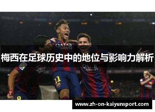 梅西在足球历史中的地位与影响力解析