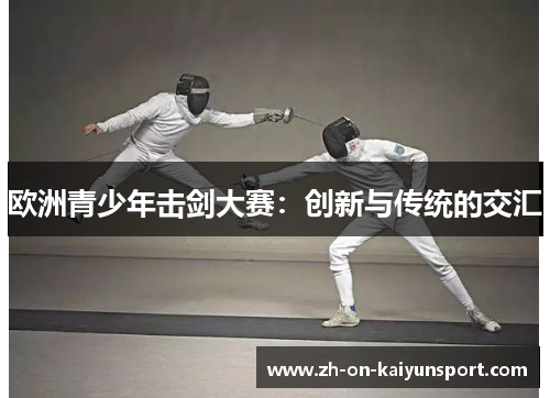 欧洲青少年击剑大赛：创新与传统的交汇