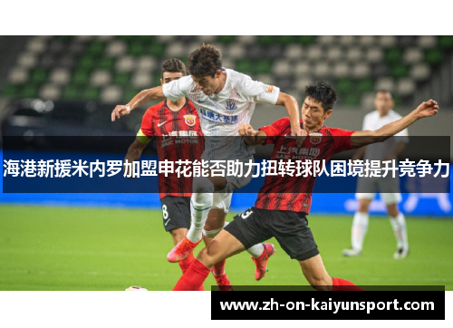 海港新援米内罗加盟申花能否助力扭转球队困境提升竞争力