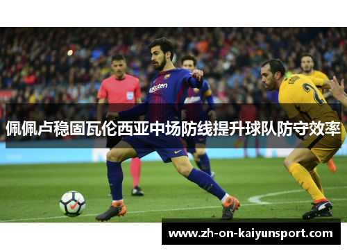 佩佩卢稳固瓦伦西亚中场防线提升球队防守效率