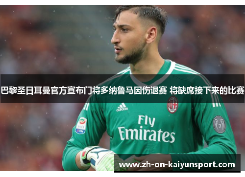 巴黎圣日耳曼官方宣布门将多纳鲁马因伤退赛 将缺席接下来的比赛