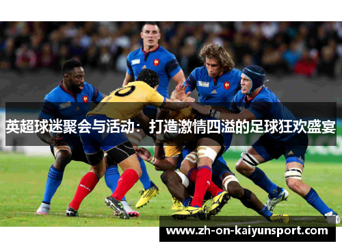 英超球迷聚会与活动：打造激情四溢的足球狂欢盛宴